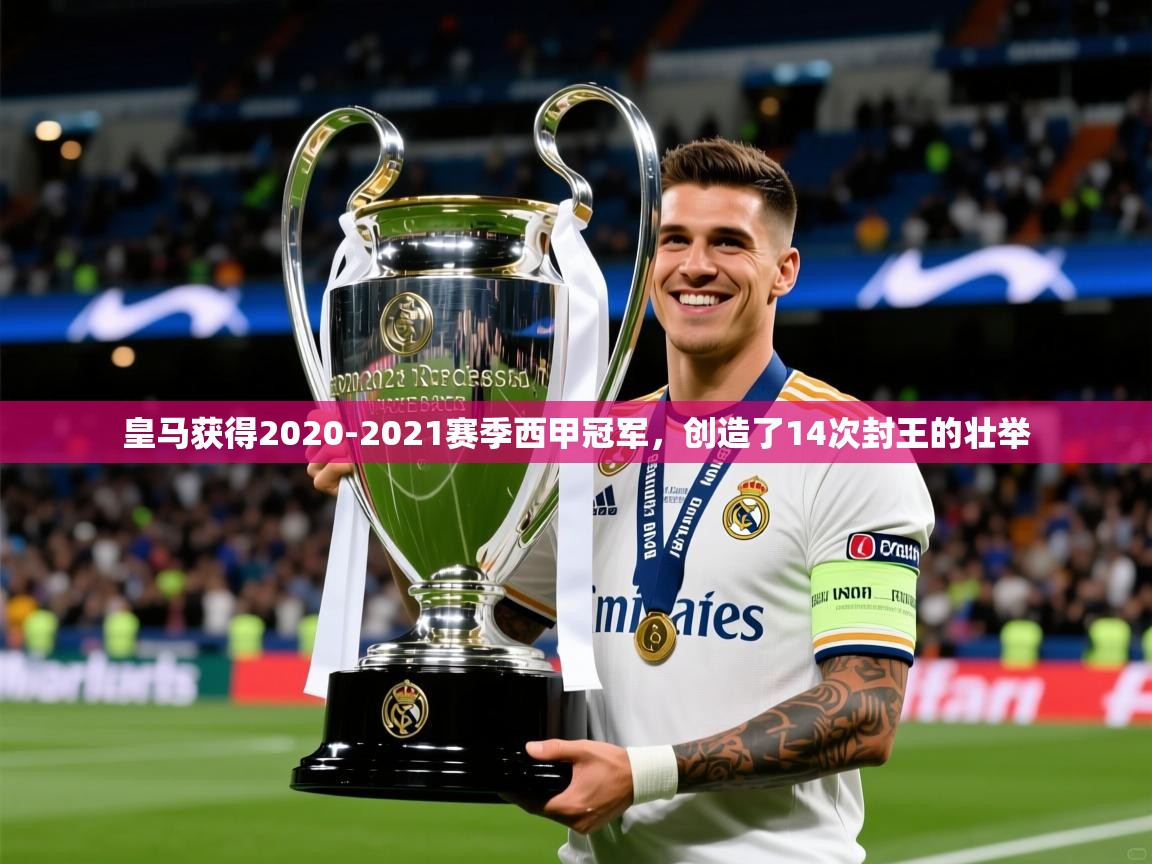 2025奥克体育足球竞彩网官网皇马获得2020-2021赛季西甲冠军,创造了14次封王的壮举 第1张