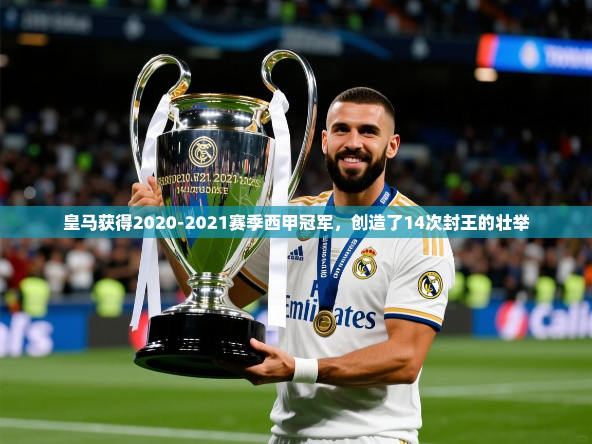 2025奥克体育足球竞彩网官网皇马获得2020-2021赛季西甲冠军,创造了14次封王的壮举 第4张