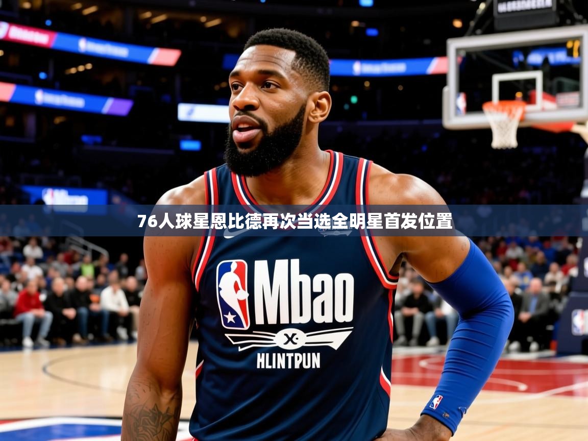 2025奥克体育76人球星恩比德再次当选全明星首发位置 第3张