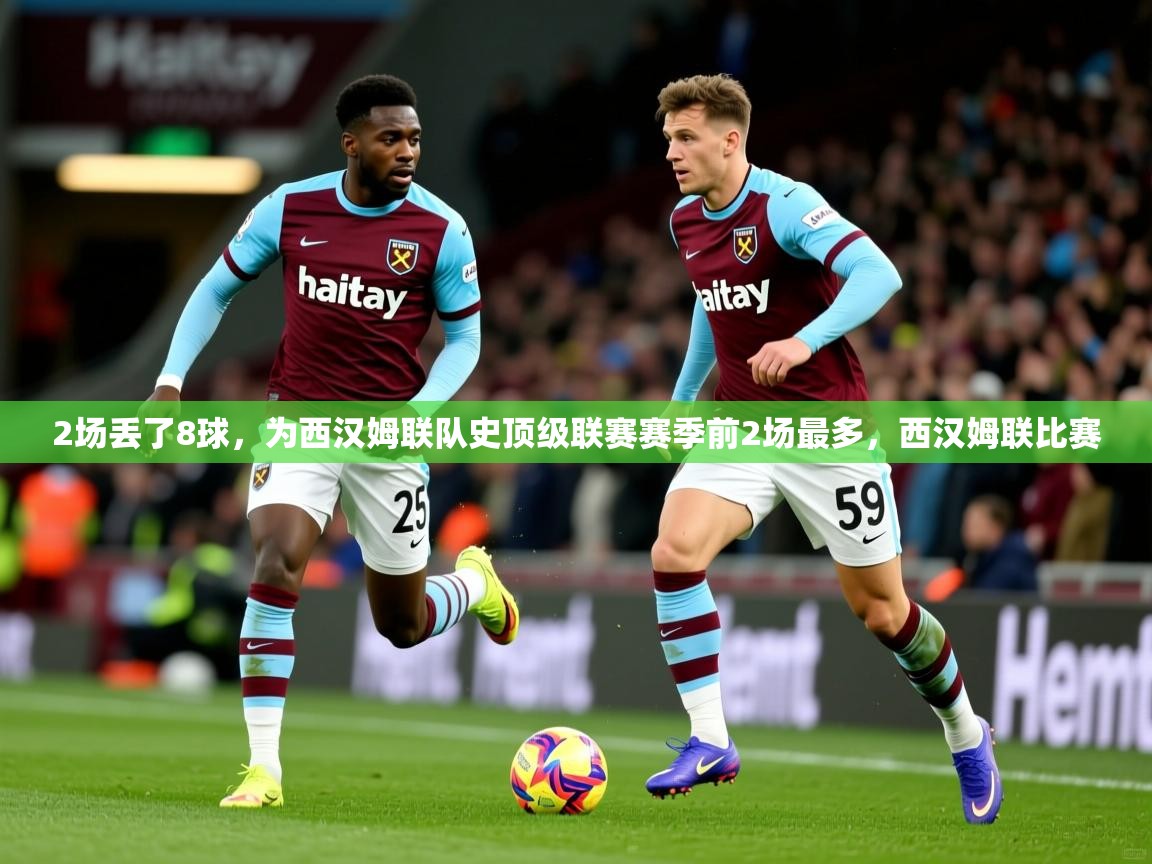 2025澳客体育平台2场丢了8球，为西汉姆联队史顶级联赛赛季前2场最多，西汉姆联比赛  第1张