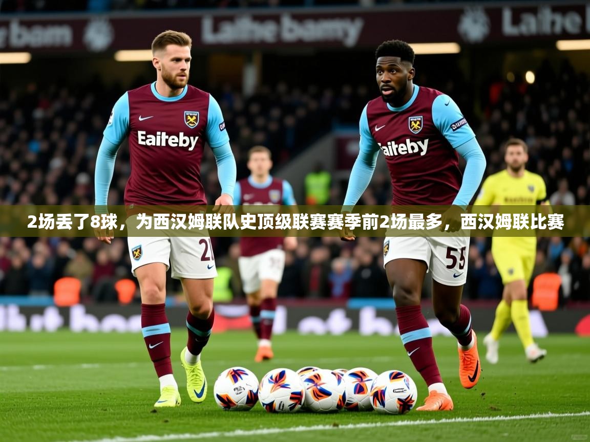2025澳客体育平台2场丢了8球，为西汉姆联队史顶级联赛赛季前2场最多，西汉姆联比赛  第2张