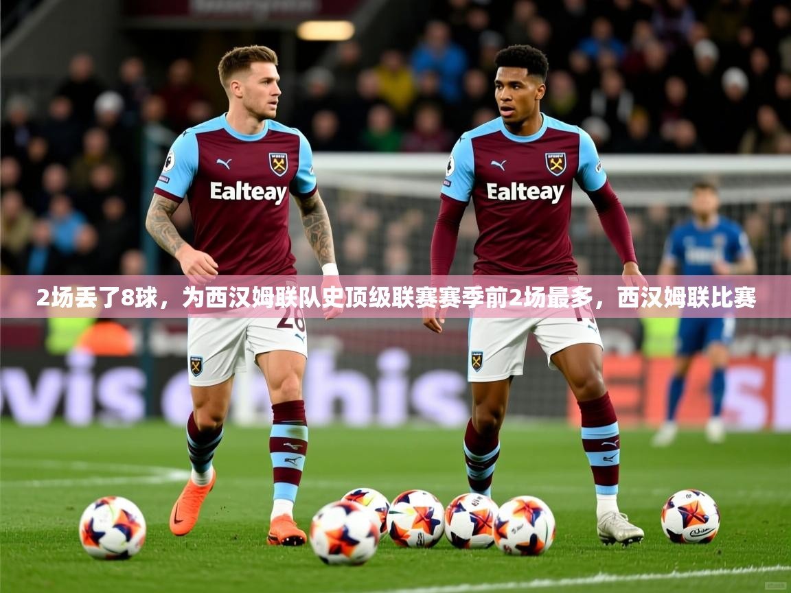 2025澳客体育平台2场丢了8球，为西汉姆联队史顶级联赛赛季前2场最多，西汉姆联比赛  第4张