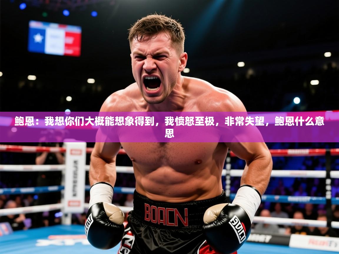 2025澳客体育彩票网鲍恩：我想你们大概能想象得到，我愤怒至极，非常失望，鲍恩什么意思  第4张