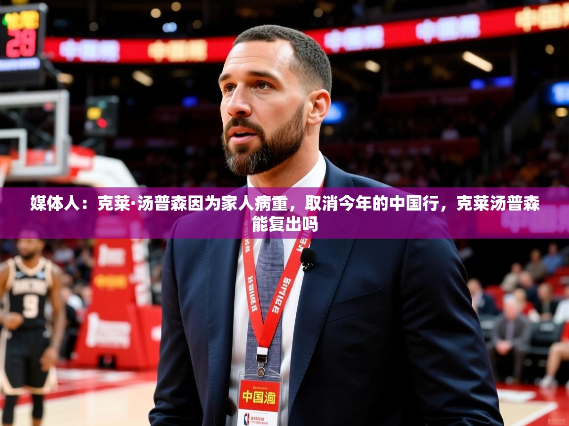 2025澳客体育媒体人：克莱·汤普森因为家人病重，取消今年的中国行，克莱汤普森能复出吗  第1张