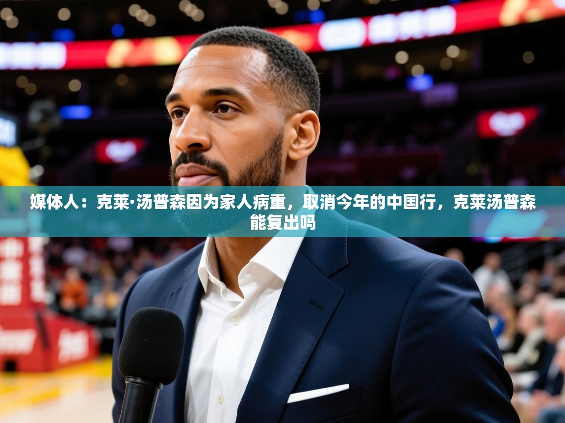 2025澳客体育媒体人：克莱·汤普森因为家人病重，取消今年的中国行，克莱汤普森能复出吗  第2张