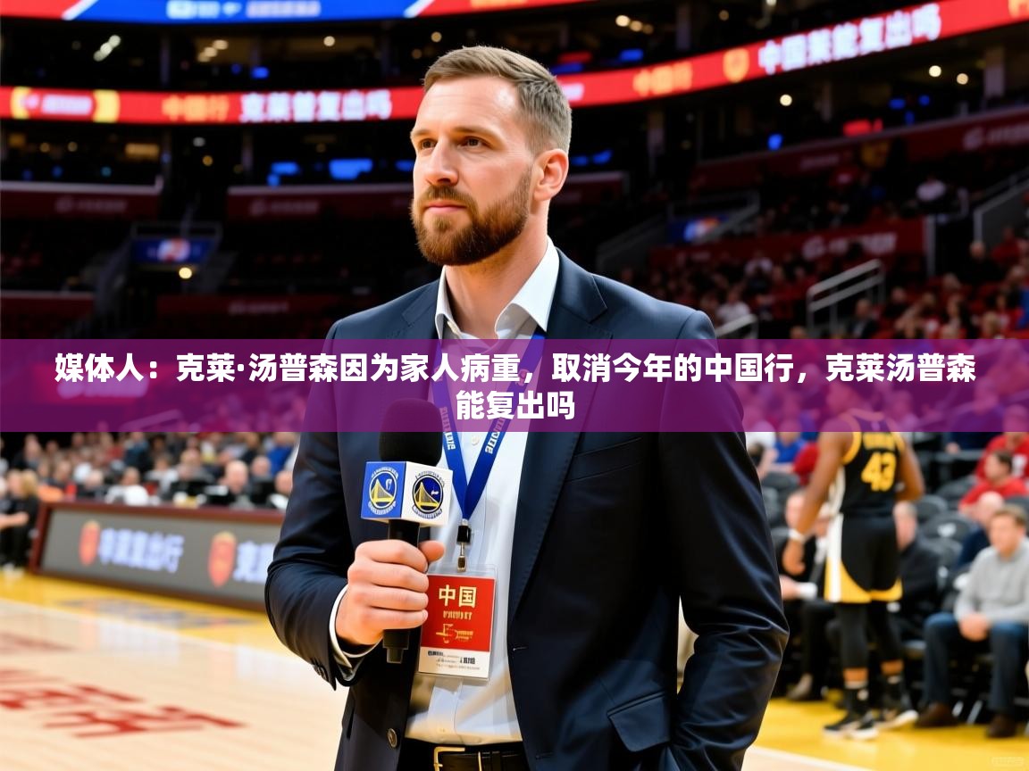 2025澳客体育媒体人：克莱·汤普森因为家人病重，取消今年的中国行，克莱汤普森能复出吗  第3张