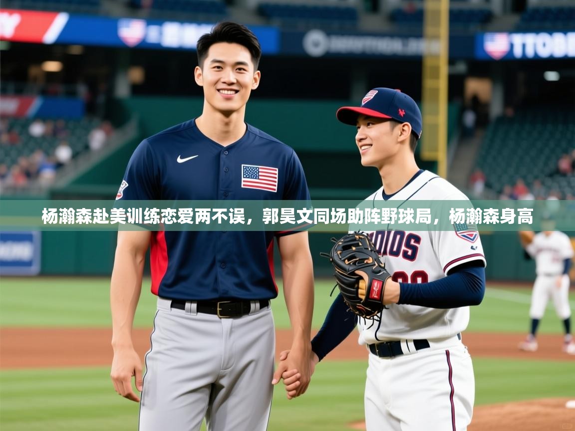 2025澳客体育新闻杨瀚森赴美训练恋爱两不误，郭昊文同场助阵野球局，杨瀚森身高  第2张