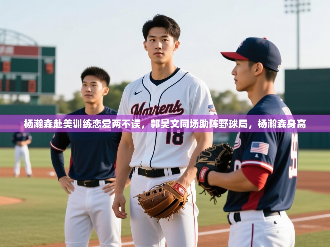 2025澳客体育新闻杨瀚森赴美训练恋爱两不误，郭昊文同场助阵野球局，杨瀚森身高  第3张
