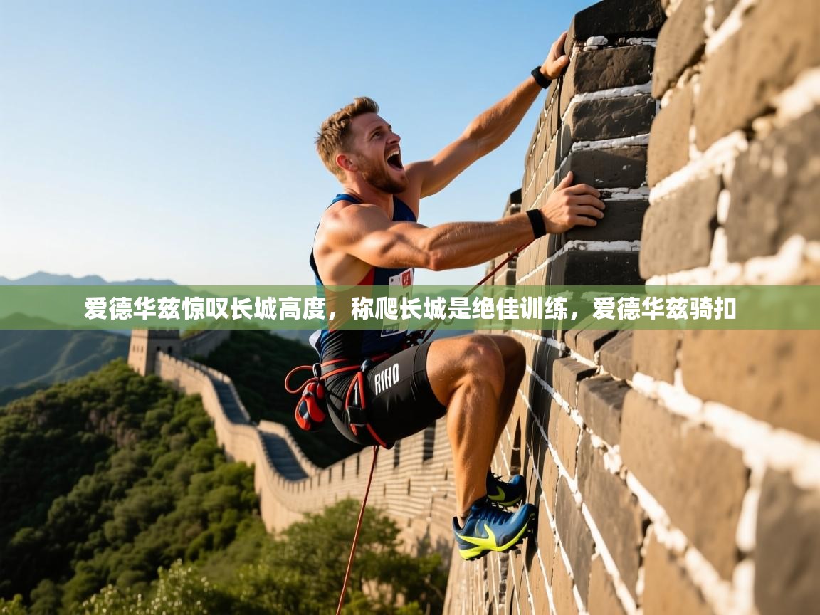 2025澳客体育彩票官方网站足彩网爱德华兹惊叹长城高度，称爬长城是绝佳训练，爱德华兹骑扣  第2张
