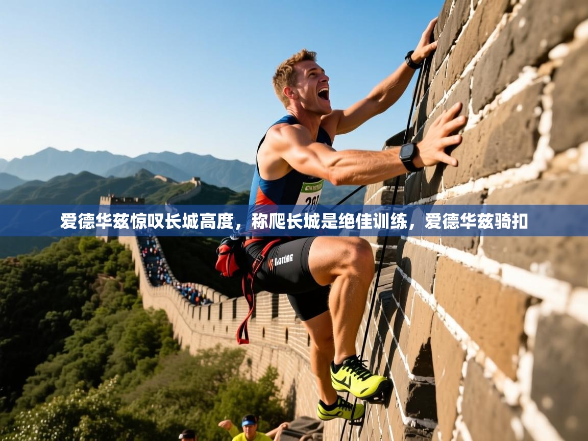 2025澳客体育彩票官方网站足彩网爱德华兹惊叹长城高度，称爬长城是绝佳训练，爱德华兹骑扣  第4张