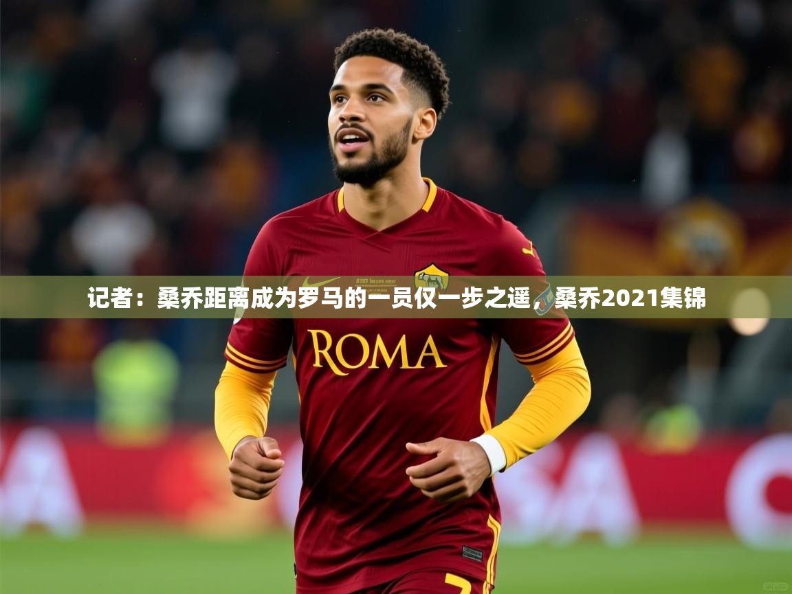 2025澳客体育彩票网记者：桑乔距离成为罗马的一员仅一步之遥，桑乔2021集锦  第4张